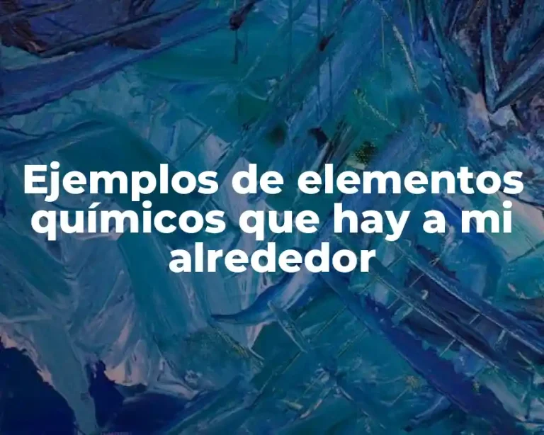 Ejemplos de elementos químicos que hay a mi alrededor