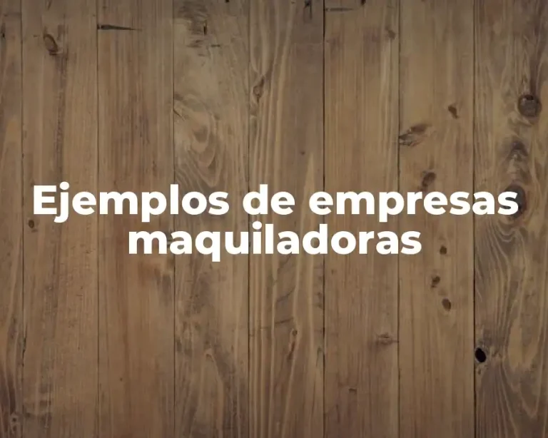 Ejemplos de empresas maquiladoras