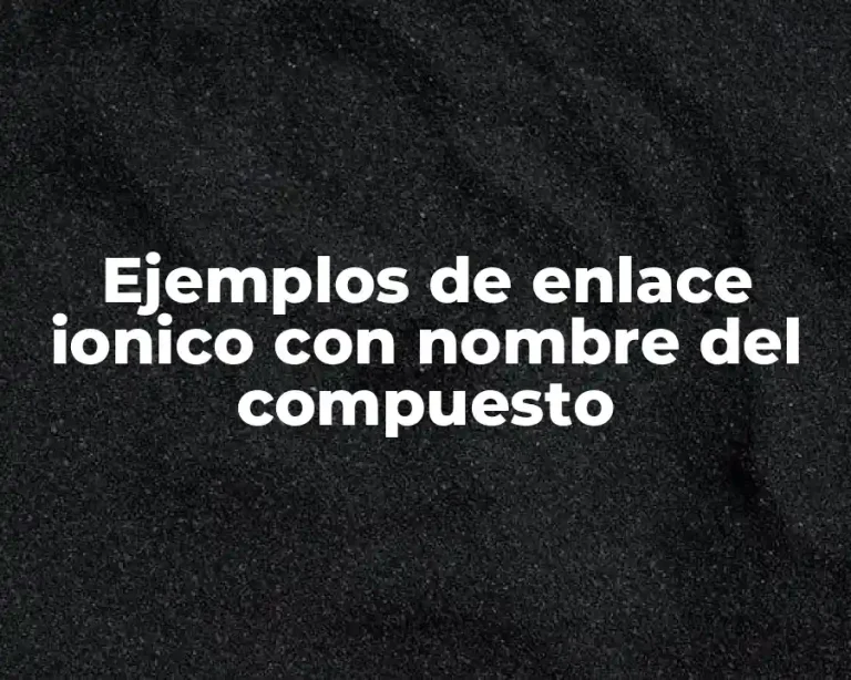 Ejemplos de enlace ionico con nombre del compuesto