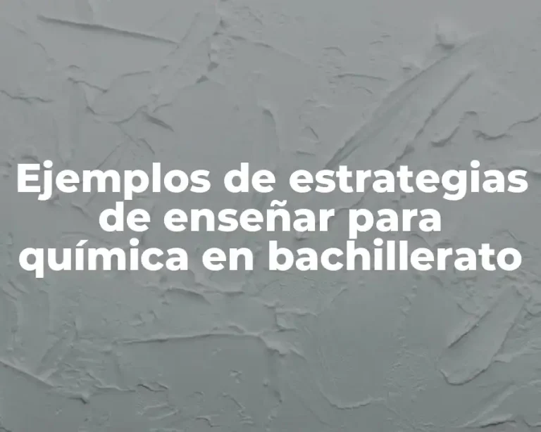 Ejemplos de estrategias de enseñar para química en bachillerato