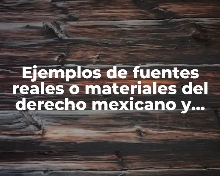 Ejemplos de fuentes reales o materiales del derecho mexicano y Significado