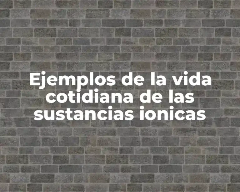 Ejemplos de la vida cotidiana de las sustancias ionicas