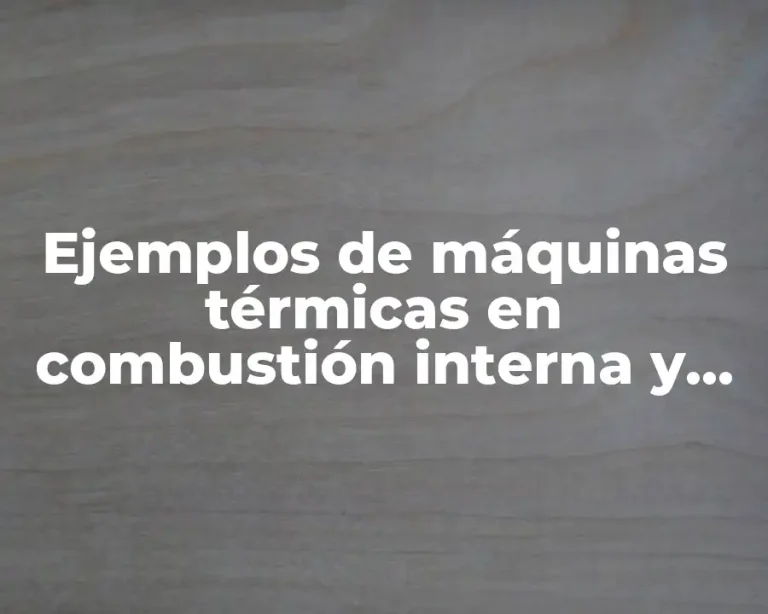 Ejemplos de máquinas térmicas en combustión interna y su eficiencia