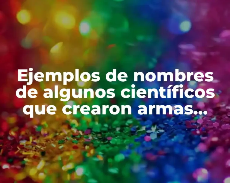 Ejemplos de nombres de algunos científicos que crearon armas nucleares