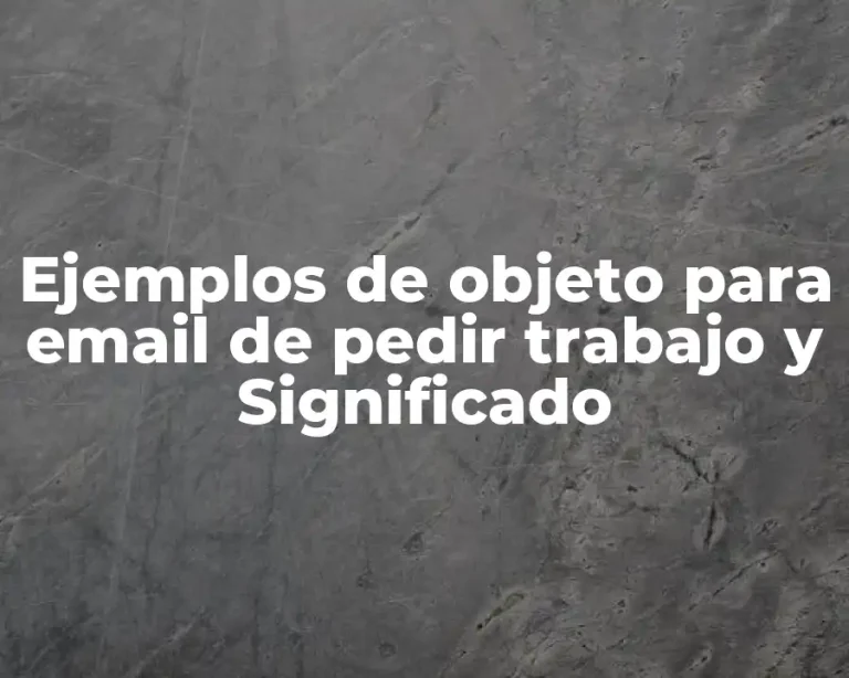 Ejemplos de objeto para email de pedir trabajo y Significado
