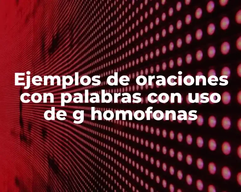 Ejemplos de oraciones con palabras con uso de g homofonas