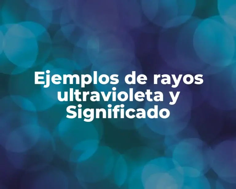 Ejemplos de rayos ultravioleta y Significado