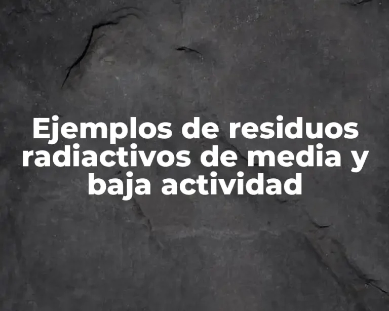 Ejemplos de residuos radiactivos de media y baja actividad