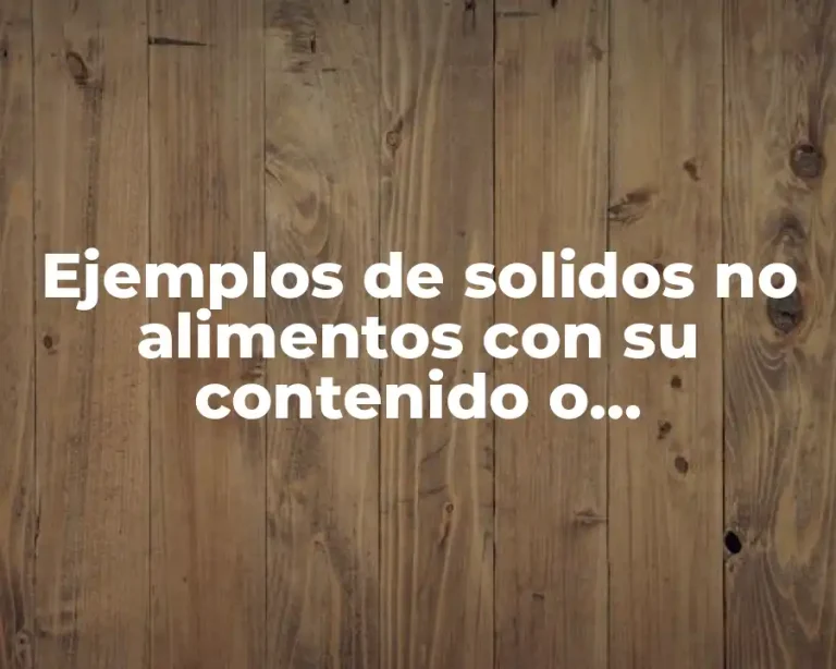 Ejemplos de solidos no alimentos con su contenido o características y Significado