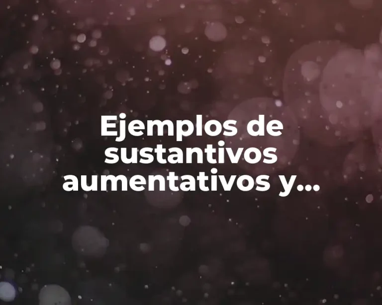 Ejemplos de sustantivos aumentativos y diminutivos