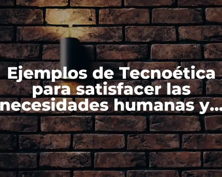 Ejemplos de Tecnoética para satisfacer las necesidades humanas y Significado