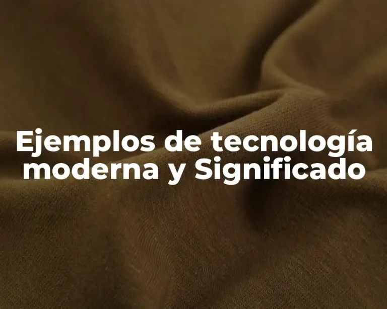 Ejemplos de tecnología moderna y Significado