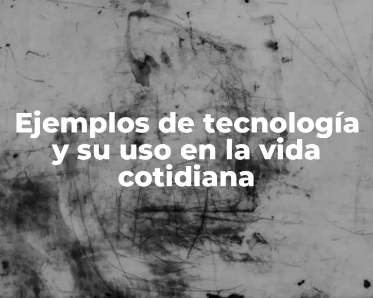 Ejemplos de tecnología y su uso en la vida cotidiana