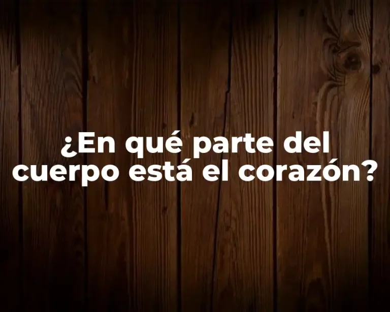 ¿En qué parte del cuerpo está el corazón?