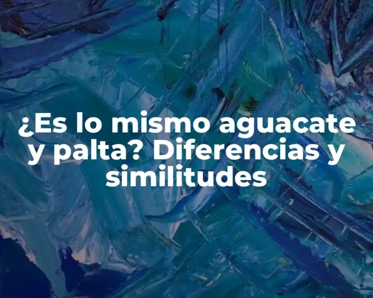 ¿Es lo mismo aguacate y palta? Diferencias y similitudes