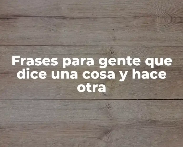Frases para gente que dice una cosa y hace otra