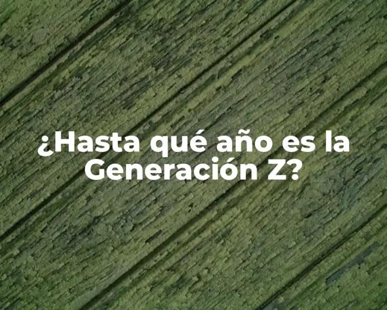 ¿Hasta qué año es la Generación Z?