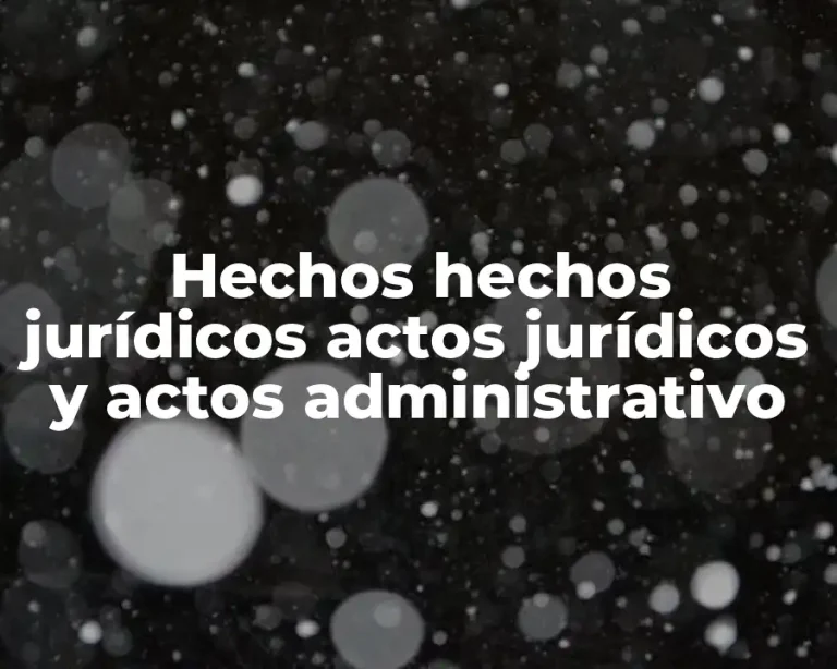 Hechos hechos jurídicos actos jurídicos y actos administrativo