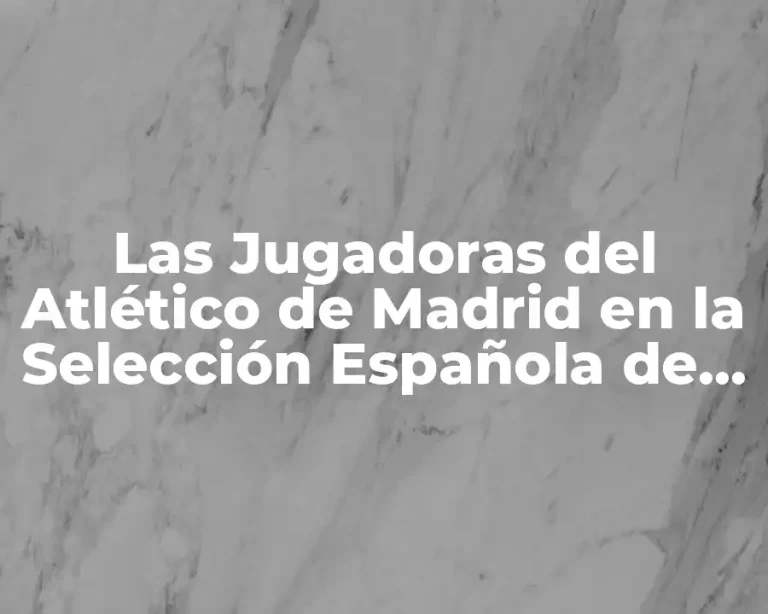 Las Jugadoras del Atlético de Madrid en la Selección Española de Fútbol Femenino