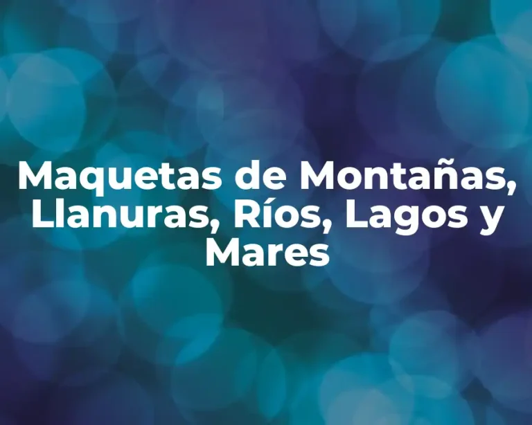 Maquetas de Montañas, Llanuras, Ríos, Lagos y Mares