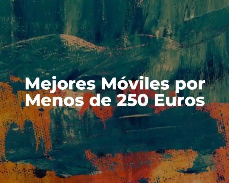 Mejores Móviles por Menos de 250 Euros