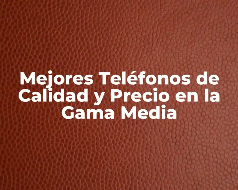 Mejores Teléfonos de Calidad y Precio en la Gama Media