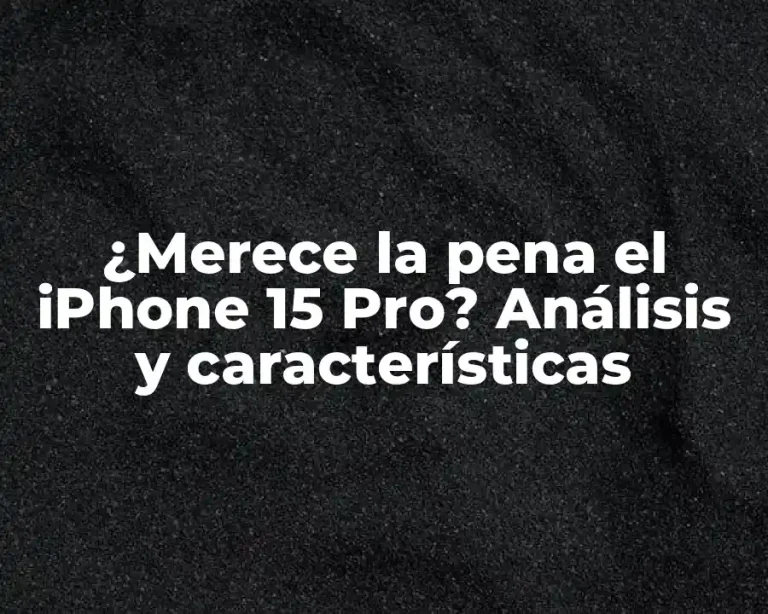 ¿Merece la pena el iPhone 15 Pro? Análisis y características