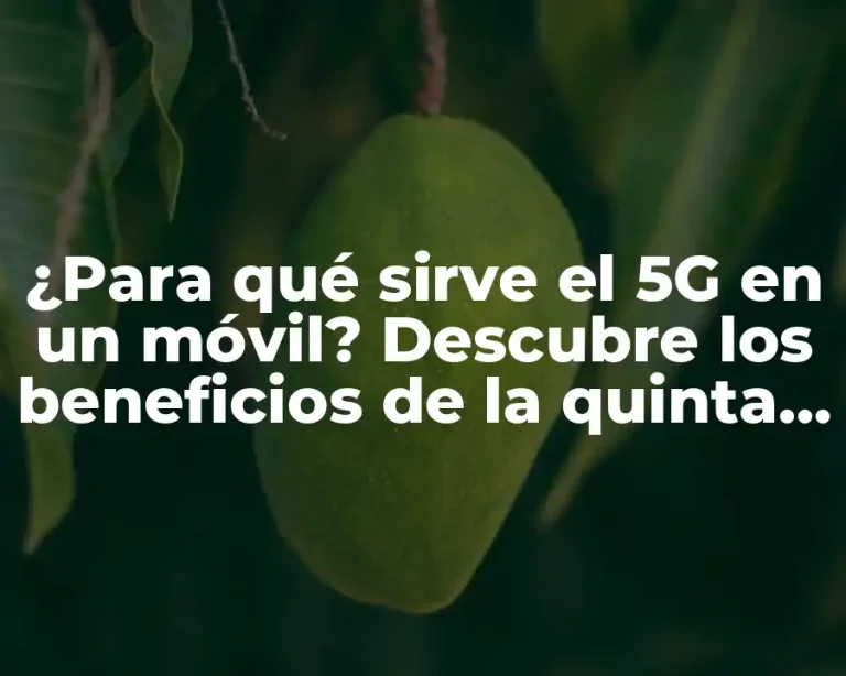 ¿Para qué sirve el 5G en un móvil? Descubre los beneficios de la quinta generación de redes móviles