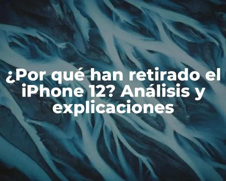 ¿Por qué han retirado el iPhone 12? Análisis y explicaciones