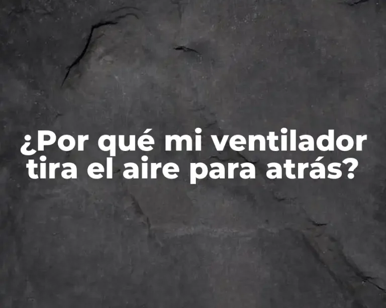 ¿Por qué mi ventilador tira el aire para atrás?