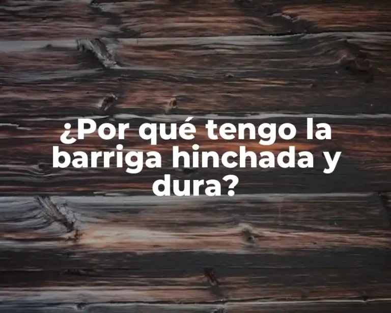 ¿Por qué tengo la barriga hinchada y dura?