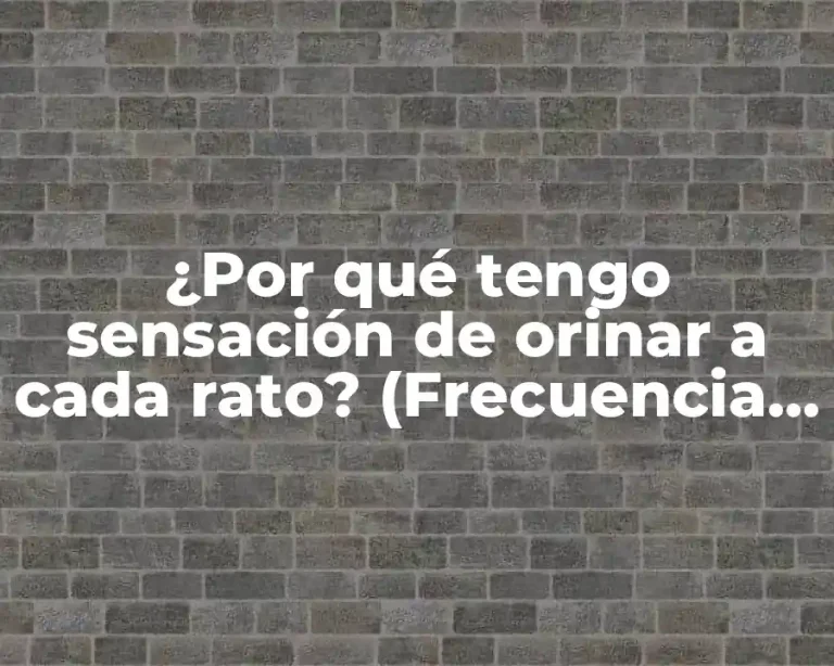 ¿Por qué tengo sensación de orinar a cada rato? (Frecuencia Urinaria)