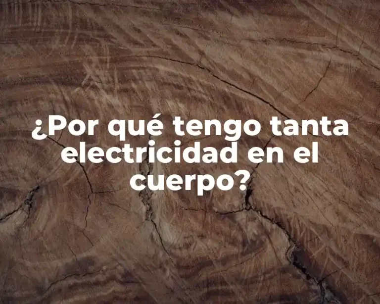 ¿Por qué tengo tanta electricidad en el cuerpo?