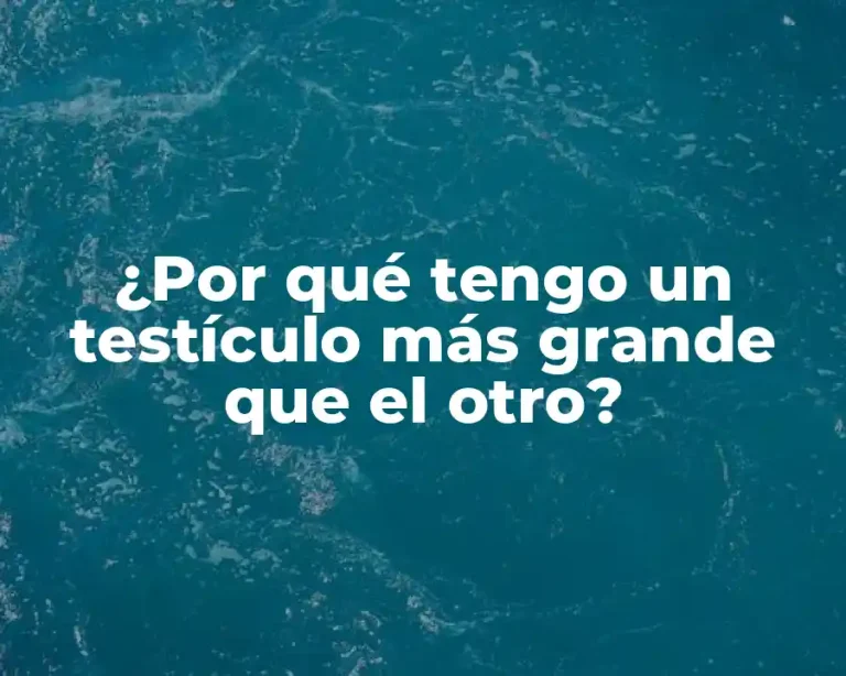 ¿Por qué tengo un testículo más grande que el otro?
