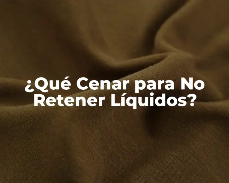 ¿Qué Cenar para No Retener Líquidos?