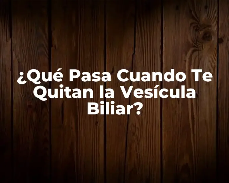 ¿Qué Pasa Cuando Te Quitan la Vesícula Biliar?