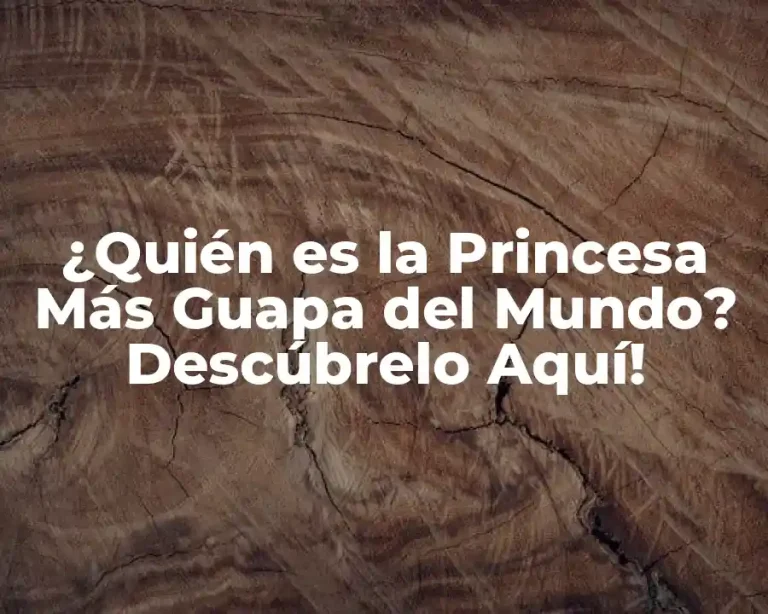 ¿Quién es la Princesa Más Guapa del Mundo? Descúbrelo Aquí!