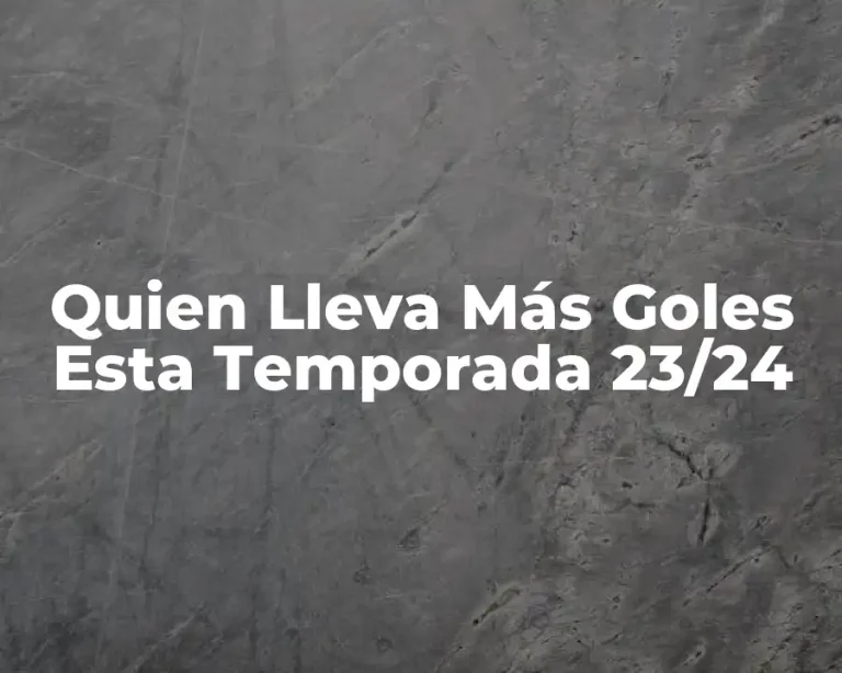 Quien Lleva Más Goles Esta Temporada 23/24
