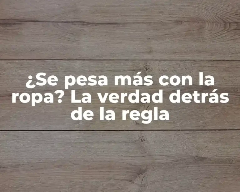 ¿Se pesa más con la ropa? La verdad detrás de la regla