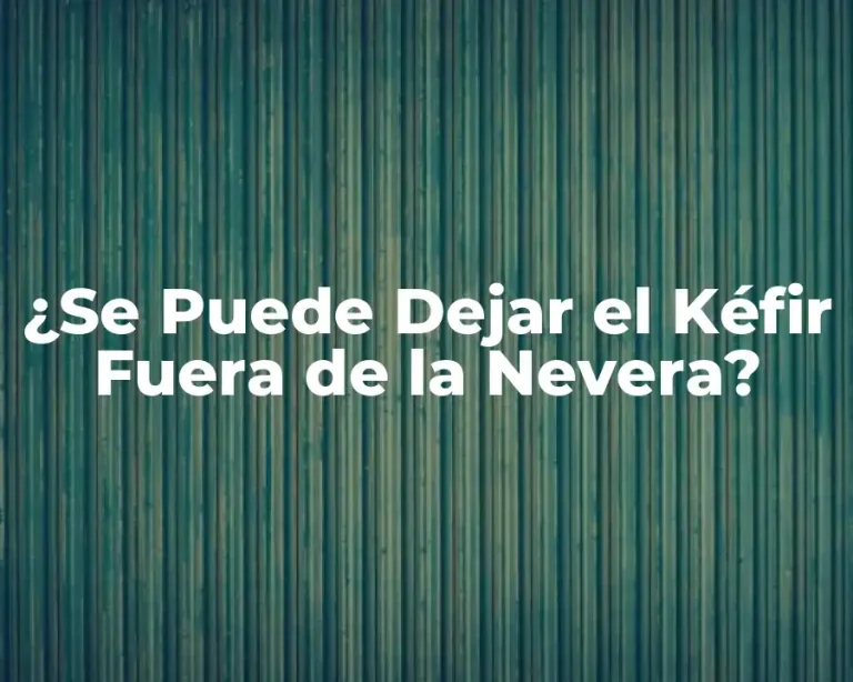 ¿Se Puede Dejar el Kéfir Fuera de la Nevera?