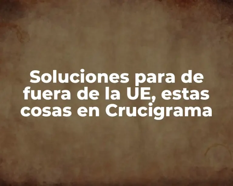 Soluciones para de fuera de la UE, estas cosas en Crucigrama