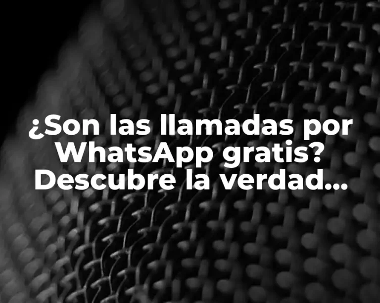¿Son las llamadas por WhatsApp gratis? Descubre la verdad sobre las llamadas VoIP