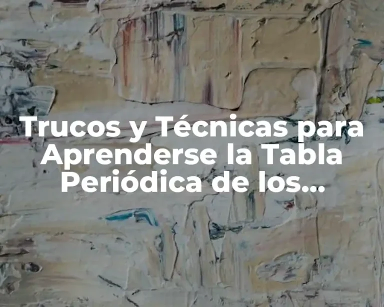 Trucos y Técnicas para Aprenderse la Tabla Periódica de los Elementos