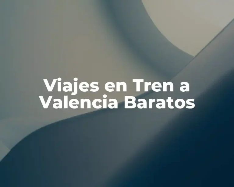 Viajes en Tren a Valencia Baratos
